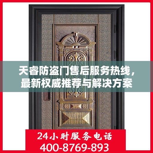 天睿防盗门售后服务热线，最新权威推荐与解决方案