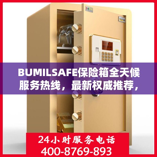 BUMILSAFE保险箱全天候服务热线，最新权威推荐，贴心守护您的安全
