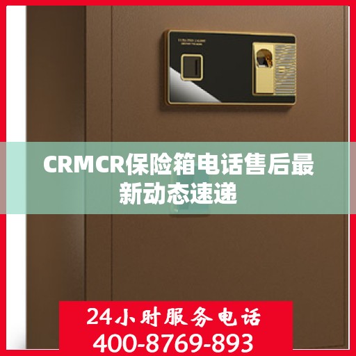 CRMCR保险箱电话售后最新动态速递