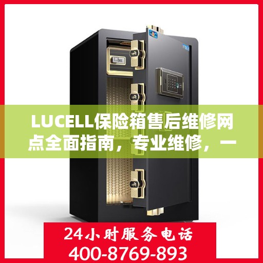 LUCELL保险箱售后维修网点全面指南，专业维修，一站式服务最新攻略