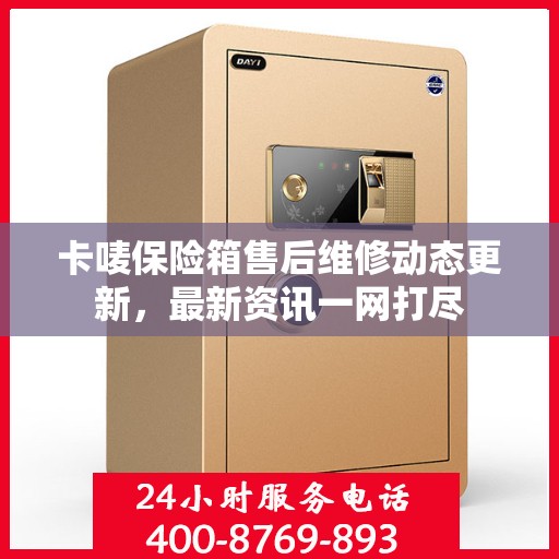 卡唛保险箱售后维修动态更新，最新资讯一网打尽