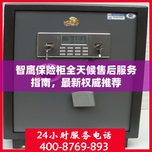 智鹰保险柜全天候售后服务指南，最新权威推荐