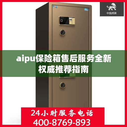 aipu保险箱售后服务全新权威推荐指南