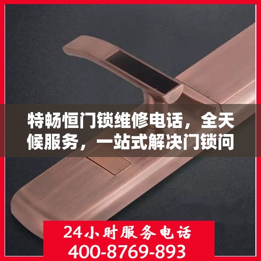 特畅恒门锁维修电话，全天候服务，一站式解决门锁问题决策指南