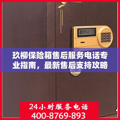玖柳保险箱售后服务电话专业指南，最新售后支持攻略