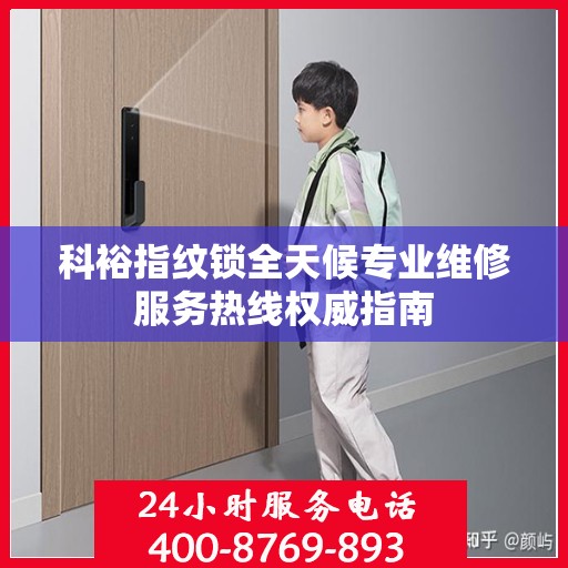 科裕指纹锁全天候专业维修服务热线权威指南