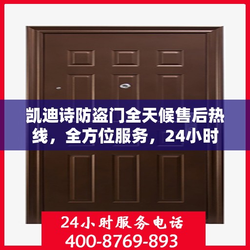 凯迪诗防盗门全天候售后热线，全方位服务，24小时无忧保障
