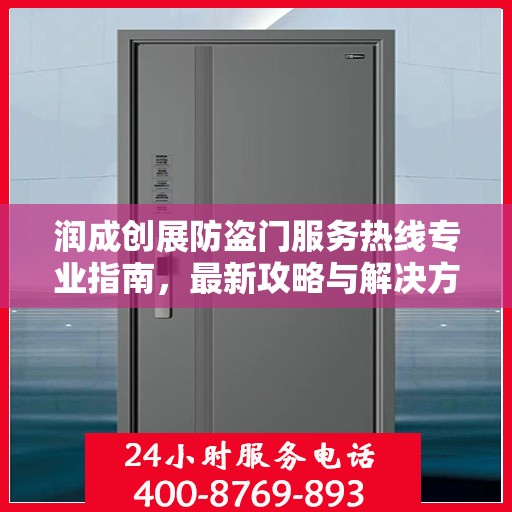 润成创展防盗门服务热线专业指南，最新攻略与解决方案