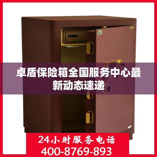 卓盾保险箱全国服务中心最新动态速递