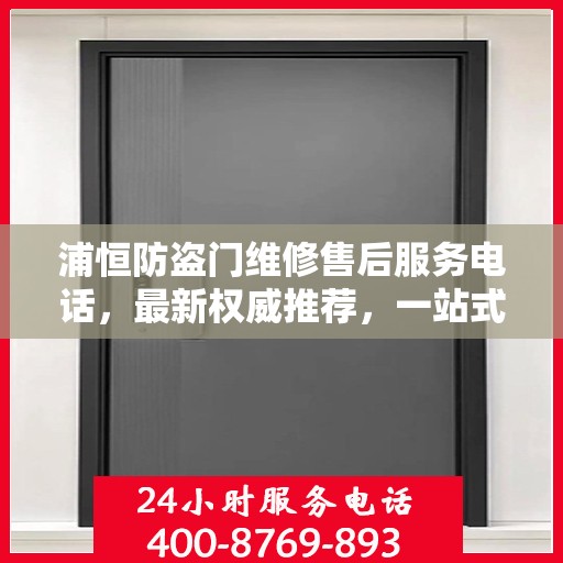 浦恒防盗门维修售后服务电话，最新权威推荐，一站式解决您的维修需求