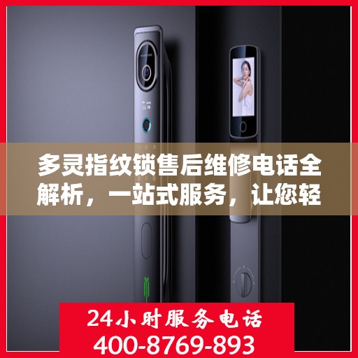 多灵指纹锁售后维修电话全解析，一站式服务，让您轻松解决售后问题