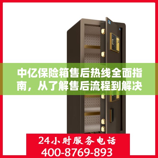 中亿保险箱售后热线全面指南，从了解售后流程到解决问题的实用攻略