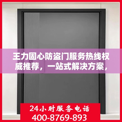 王力固心防盗门服务热线权威推荐，一站式解决方案，为您的安全保驾护航