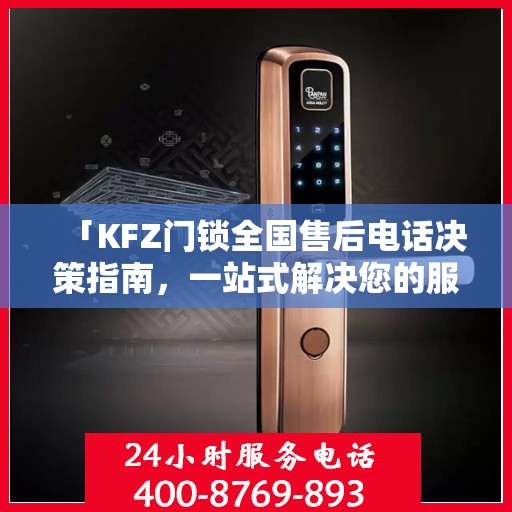 「KFZ门锁全国售后电话决策指南，一站式解决您的服务需求」