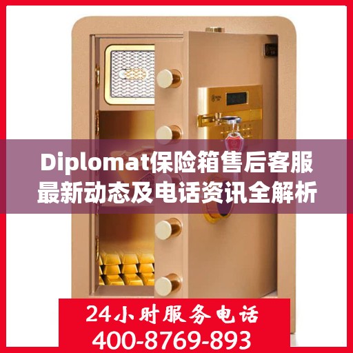 Diplomat保险箱售后客服最新动态及电话资讯全解析