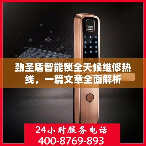 劲圣盾智能锁全天候维修热线，一篇文章全面解析