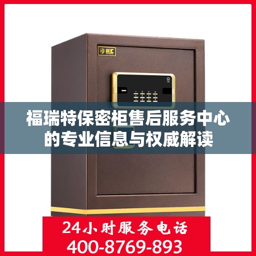 福瑞特保密柜售后服务中心的专业信息与权威解读