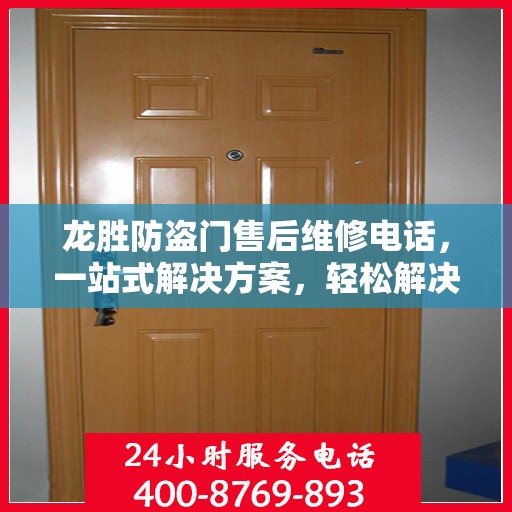 龙胜防盗门售后维修电话，一站式解决方案，轻松解决您的维修问题