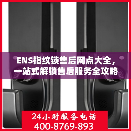 ENS指纹锁售后网点大全，一站式解锁售后服务全攻略