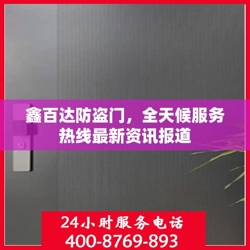 鑫百达防盗门，全天候服务热线最新资讯报道
