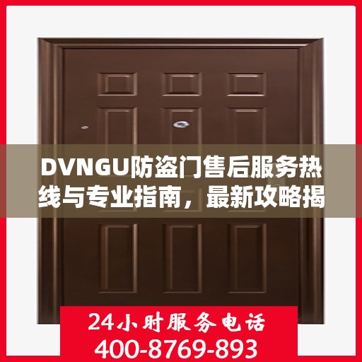 DVNGU防盗门售后服务热线与专业指南，最新攻略揭秘