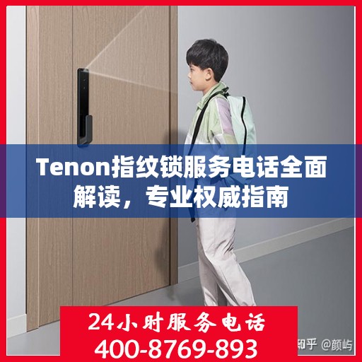 Tenon指纹锁服务电话全面解读，专业权威指南