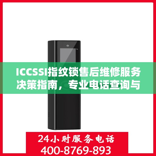 ICCSSI指纹锁售后维修服务决策指南，专业电话查询与解决方案