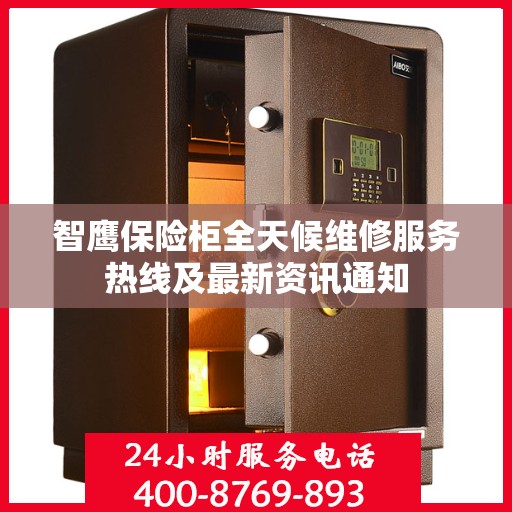 智鹰保险柜全天候维修服务热线及最新资讯通知