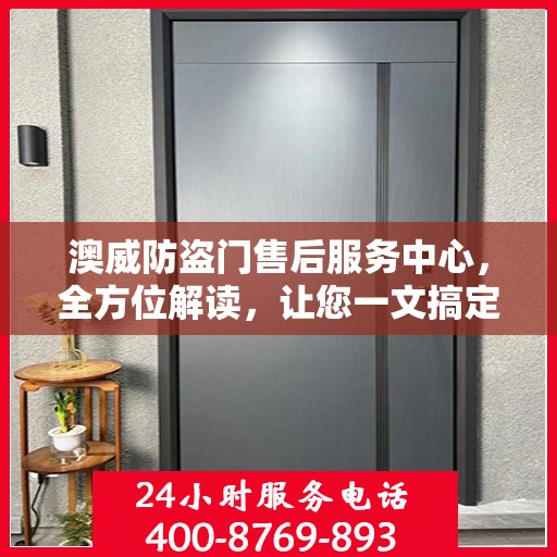 澳威防盗门售后服务中心，全方位解读，让您一文搞定！