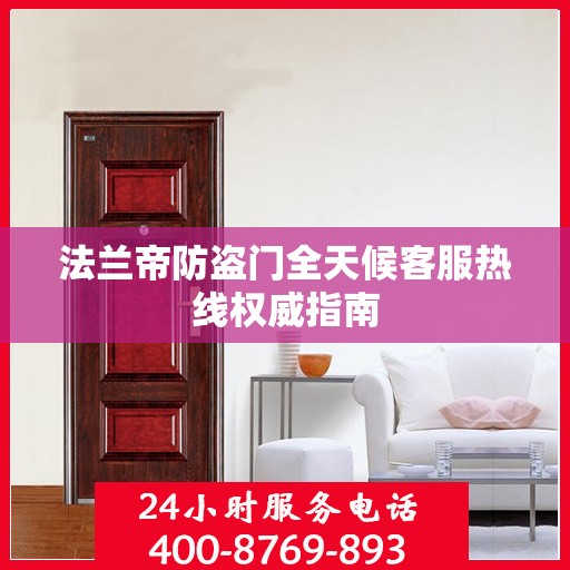 法兰帝防盗门全天候客服热线权威指南