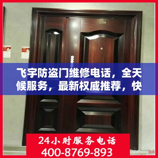 飞宇防盗门维修电话，全天候服务，最新权威推荐，快速响应维修需求