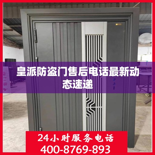 皇派防盗门售后电话最新动态速递
