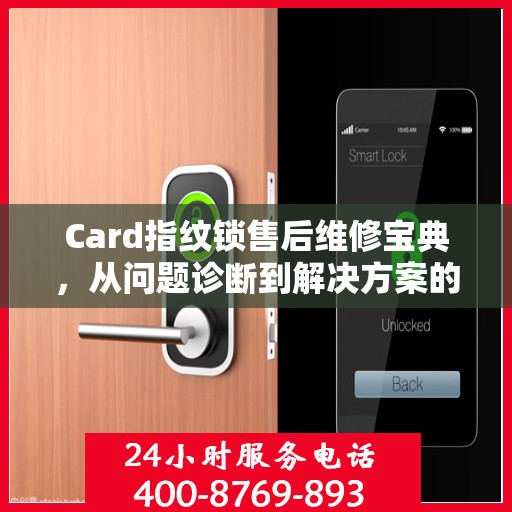 Card指纹锁售后维修宝典，从问题诊断到解决方案的全面指南