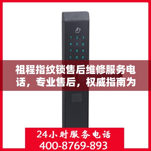 祖程指纹锁售后维修服务电话，专业售后，权威指南为您解答疑惑