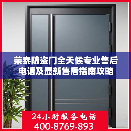 荣泰防盗门全天候专业售后电话及最新售后指南攻略