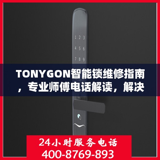TONYGON智能锁维修指南，专业师傅电话解读，解决您的锁事烦恼
