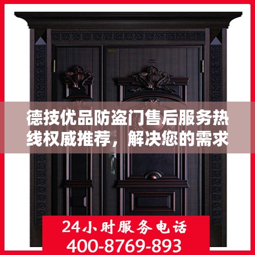 德技优品防盗门售后服务热线权威推荐，解决您的需求，保障您的权益