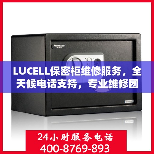 LUCELL保密柜维修服务，全天候电话支持，专业维修团队权威推荐