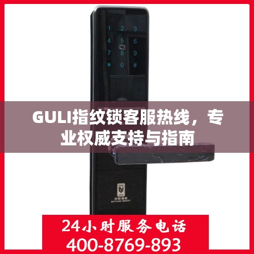 GULI指纹锁客服热线，专业权威支持与指南