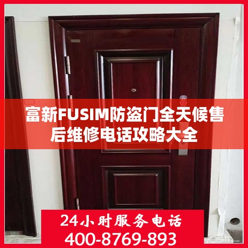富新FUSIM防盗门全天候售后维修电话攻略大全