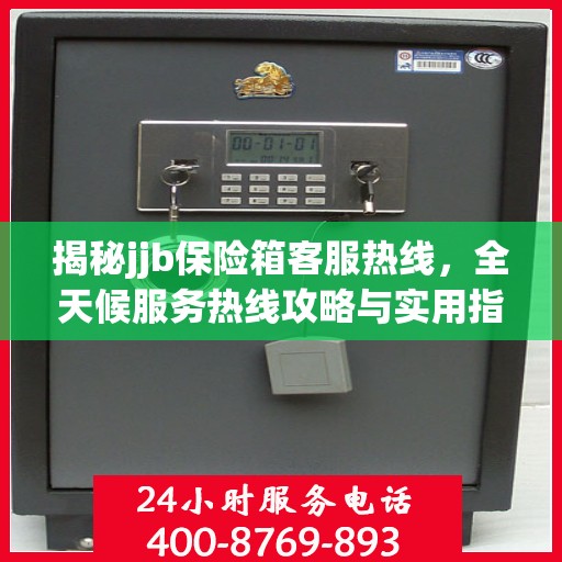 揭秘jjb保险箱客服热线，全天候服务热线攻略与实用指南