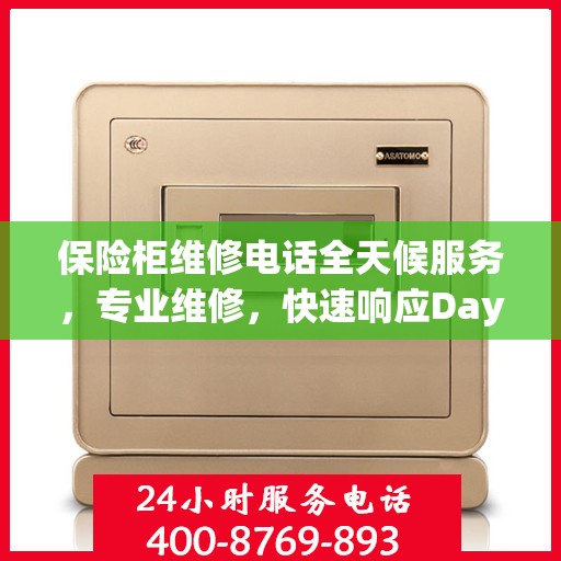 保险柜维修电话全天候服务，专业维修，快速响应Day1权威维修信息