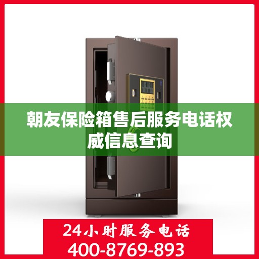 朝友保险箱售后服务电话权威信息查询