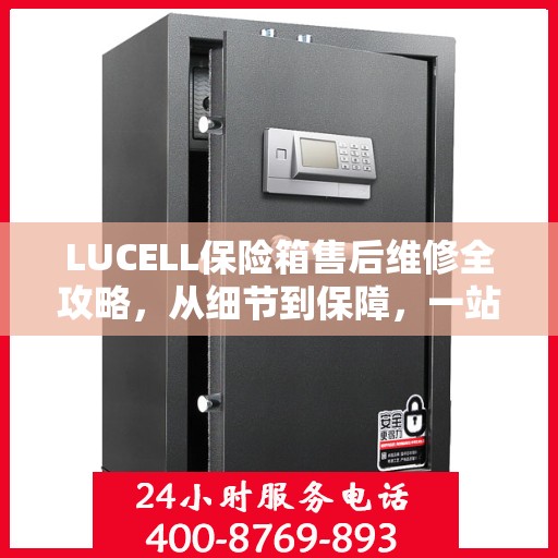 LUCELL保险箱售后维修全攻略，从细节到保障，一站式解决您的维修烦恼