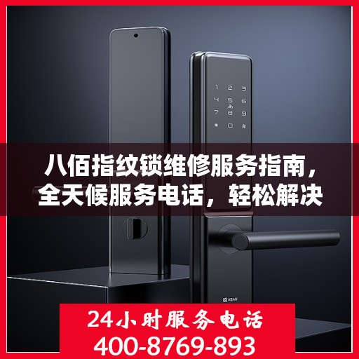 八佰指纹锁维修服务指南，全天候服务电话，轻松解决您的锁具问题