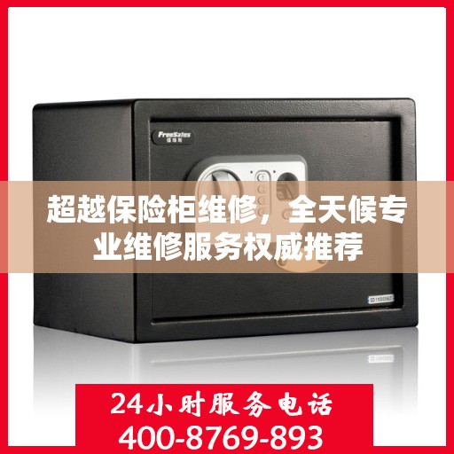 超越保险柜维修，全天候专业维修服务权威推荐