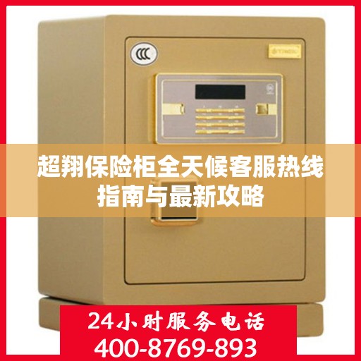 超翔保险柜全天候客服热线指南与最新攻略