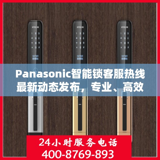 Panasonic智能锁客服热线最新动态发布，专业、高效的客户服务体验