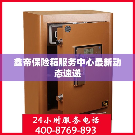 鑫帝保险箱服务中心最新动态速递