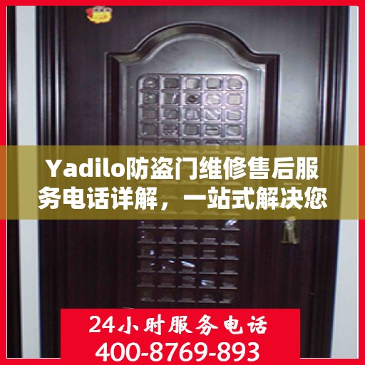 Yadilo防盗门维修售后服务电话详解，一站式解决您的维修需求